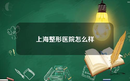 上海整形医院怎么样