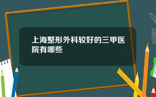 上海整形外科较好的三甲医院有哪些