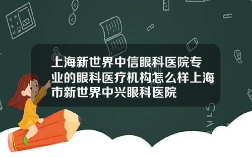 上海新世界中信眼科医院专业的眼科医疗机构怎么样上海市新世界中兴眼科医院
