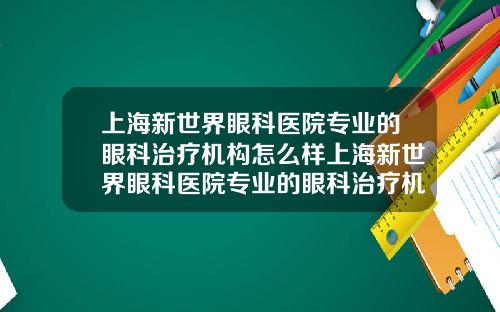 上海新世界眼科医院专业的眼科治疗机构怎么样上海新世界眼科医院专业的眼科治疗机构有哪些