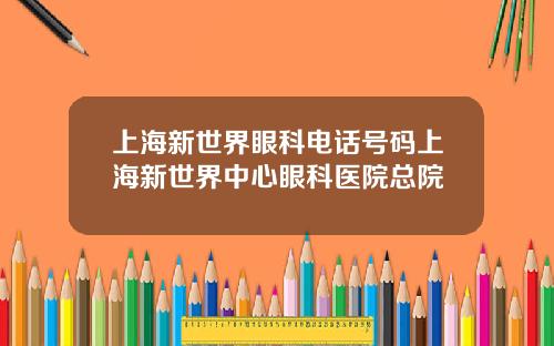 上海新世界眼科电话号码上海新世界中心眼科医院总院