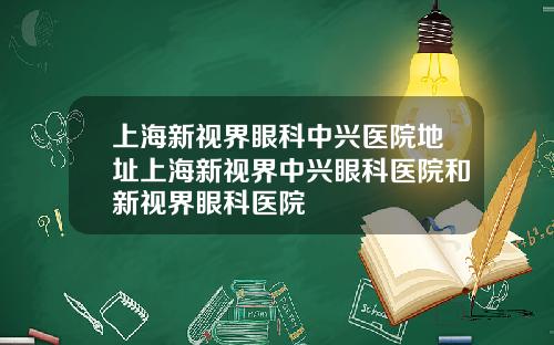 上海新视界眼科中兴医院地址上海新视界中兴眼科医院和新视界眼科医院