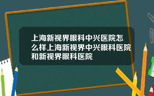 上海新视界眼科中兴医院怎么样上海新视界中兴眼科医院和新视界眼科医院