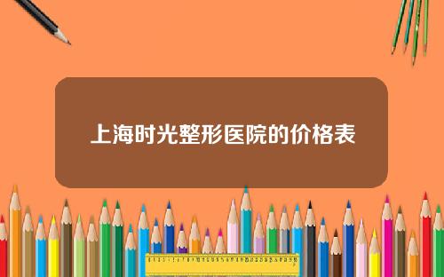 上海时光整形医院的价格表