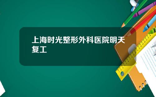 上海时光整形外科医院明天复工