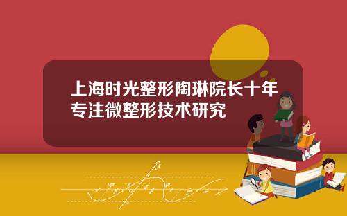 上海时光整形陶琳院长十年专注微整形技术研究