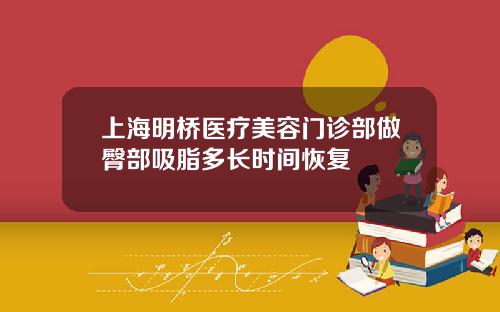 上海明桥医疗美容门诊部做臀部吸脂多长时间恢复