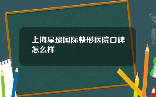 上海星璨国际整形医院口碑怎么样