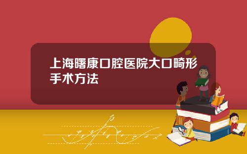 上海曙康口腔医院大口畸形手术方法