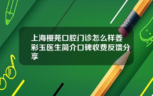 上海樱苑口腔门诊怎么样姜彩玉医生简介口碑收费反馈分享