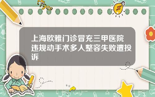 上海欧雅门诊冒充三甲医院违规动手术多人整容失败遭投诉