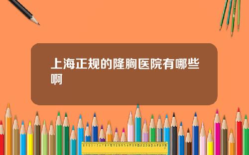 上海正规的隆胸医院有哪些啊