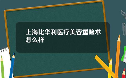 上海比华利医疗美容重睑术怎么样