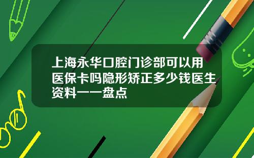 上海永华口腔门诊部可以用医保卡吗隐形矫正多少钱医生资料一一盘点
