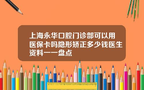 上海永华口腔门诊部可以用医保卡吗隐形矫正多少钱医生资料一一盘点