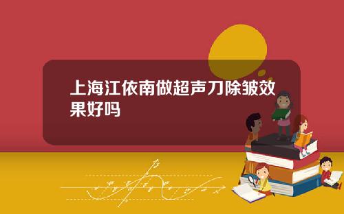 上海江依南做超声刀除皱效果好吗
