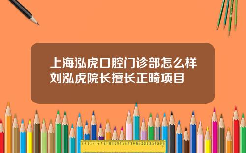 上海泓虎口腔门诊部怎么样刘泓虎院长擅长正畸项目