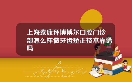 上海泰康拜博博尔口腔门诊部怎么样做牙齿矫正技术靠谱吗