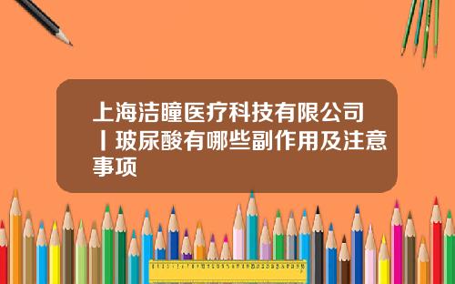 上海洁瞳医疗科技有限公司丨玻尿酸有哪些副作用及注意事项