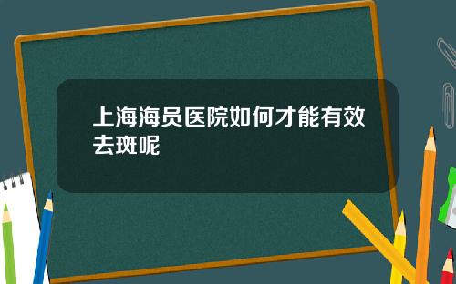 上海海员医院如何才能有效去斑呢
