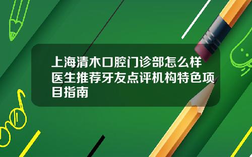 上海清木口腔门诊部怎么样医生推荐牙友点评机构特色项目指南