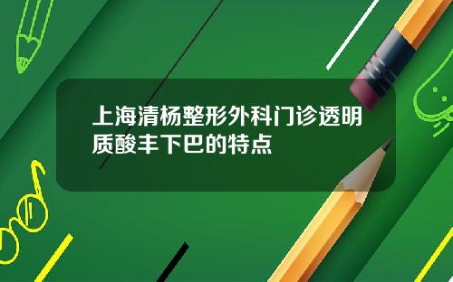 上海清杨整形外科门诊透明质酸丰下巴的特点