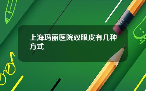 上海玛丽医院双眼皮有几种方式