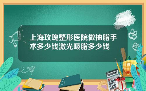 上海玫瑰整形医院做抽脂手术多少钱激光吸脂多少钱