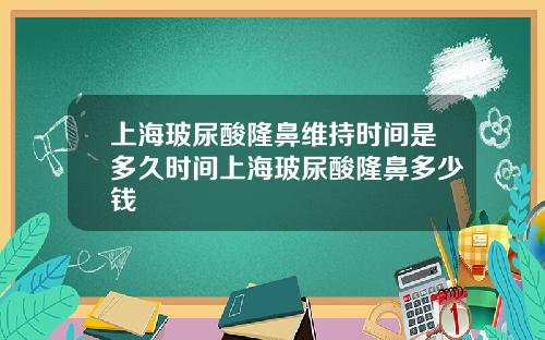 上海玻尿酸隆鼻维持时间是多久时间上海玻尿酸隆鼻多少钱