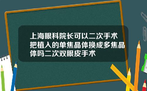 上海眼科院长可以二次手术把植入的单焦晶体换成多焦晶体吗二次双眼皮手术