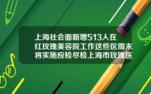 上海社会面新增513人在红玫瑰美容院工作这些区周末将实施应检尽检上海市玫瑰医疗美容医院官网