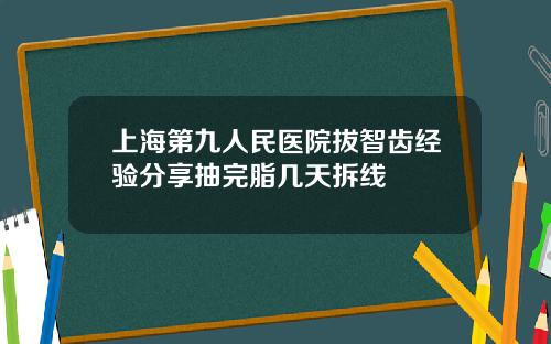 上海第九人民医院拔智齿经验分享抽完脂几天拆线