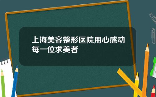 上海美容整形医院用心感动每一位求美者