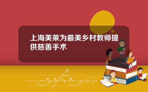上海美莱为最美乡村教师提供慈善手术
