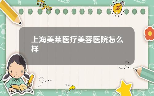 上海美莱医疗美容医院怎么样