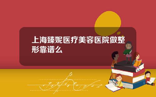 上海臻妮医疗美容医院做整形靠谱么