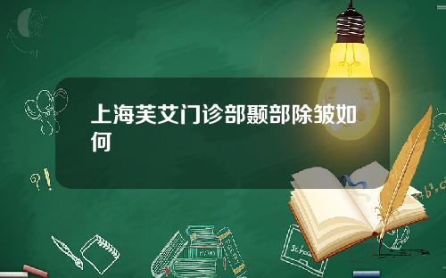 上海芙艾门诊部颞部除皱如何