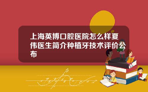 上海英博口腔医院怎么样夏伟医生简介种植牙技术评价公布