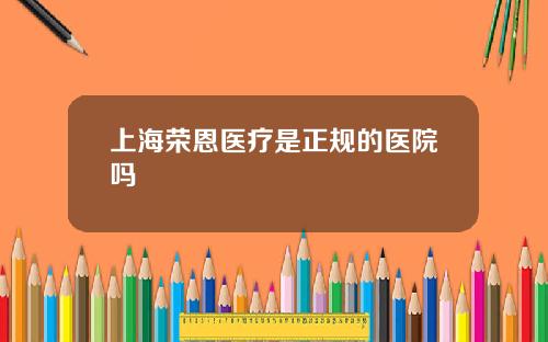 上海荣恩医疗是正规的医院吗