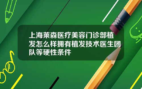 上海莱森医疗美容门诊部植发怎么样拥有植发技术医生团队等硬性条件