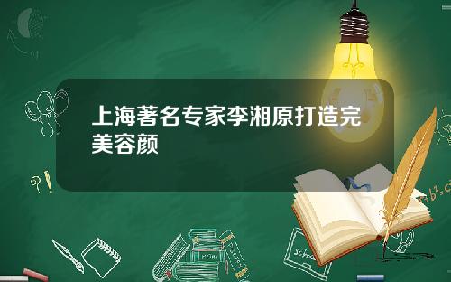 上海著名专家李湘原打造完美容颜