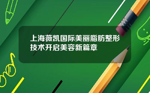 上海薇凯国际美丽脂肪整形技术开启美容新篇章