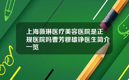 上海薇琳医疗美容医院是正规医院吗曹芳穆雄铮医生简介一览