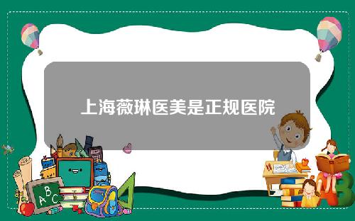 上海薇琳医美是正规医院