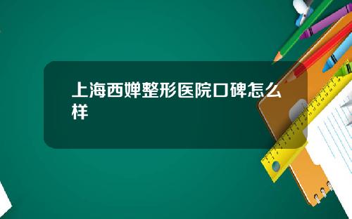 上海西婵整形医院口碑怎么样