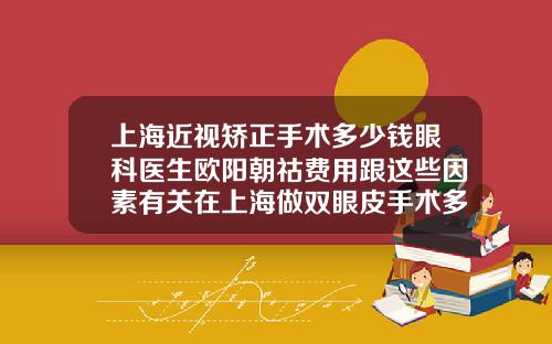 上海近视矫正手术多少钱眼科医生欧阳朝祜费用跟这些因素有关在上海做双眼皮手术多少钱