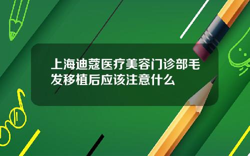 上海迪蔻医疗美容门诊部毛发移植后应该注意什么