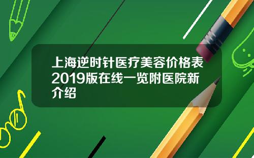 上海逆时针医疗美容价格表2019版在线一览附医院新介绍