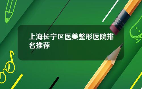 上海长宁区医美整形医院排名推荐