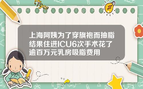 上海阿姨为了穿旗袍而抽脂结果住进ICU6次手术花了逾百万元乳房吸脂费用